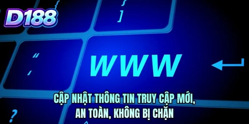 Cập nhật thông tin truy cập mới, an toàn, không bị chặn